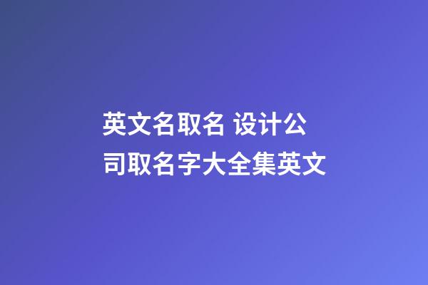 英文名取名 设计公司取名字大全集英文-第1张-公司起名-玄机派